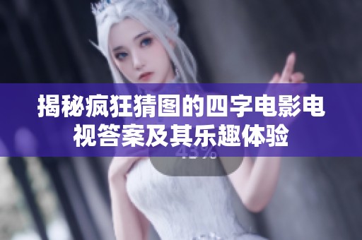 揭秘疯狂猜图的四字电影电视答案及其乐趣体验