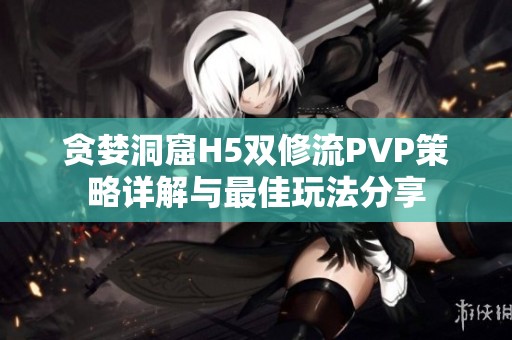 贪婪洞窟H5双修流PVP策略详解与最佳玩法分享