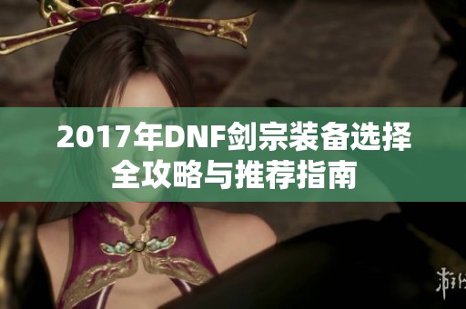 2017年DNF剑宗装备选择全攻略与推荐指南