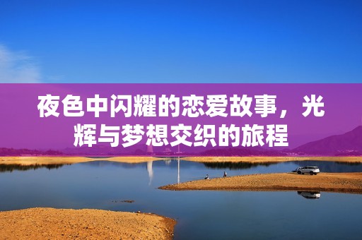 夜色中闪耀的恋爱故事，光辉与梦想交织的旅程