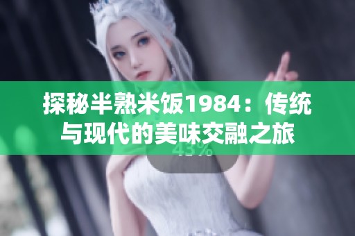 探秘半熟米饭1984：传统与现代的美味交融之旅