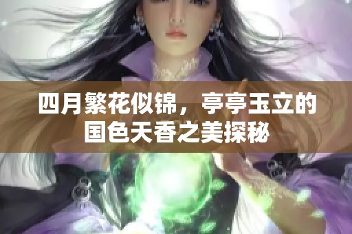 四月繁花似锦，亭亭玉立的国色天香之美探秘
