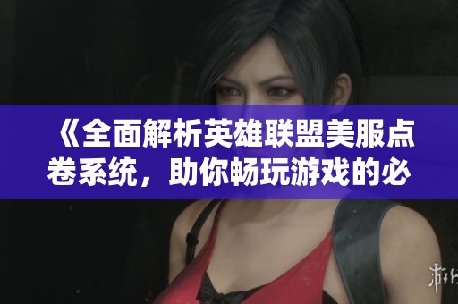 《全面解析英雄联盟美服点卷系统，助你畅玩游戏的必备指南》