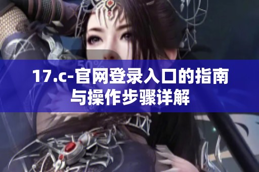 17.c-官网登录入口的指南与操作步骤详解