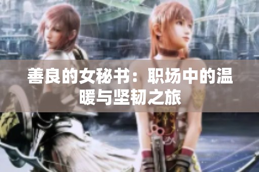善良的女秘书：职场中的温暖与坚韧之旅