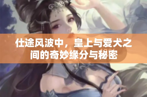 仕途风波中，皇上与爱犬之间的奇妙缘分与秘密