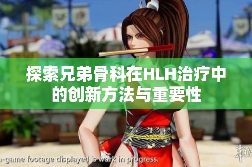 探索兄弟骨科在HLH治疗中的创新方法与重要性