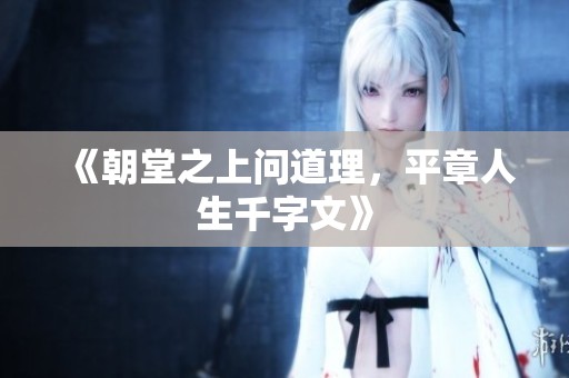 《朝堂之上问道理，平章人生千字文》