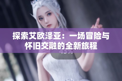 探索艾欧泽亚：一场冒险与怀旧交融的全新旅程