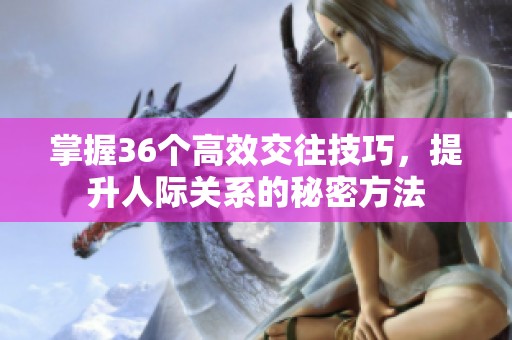 掌握36个高效交往技巧，提升人际关系的秘密方法