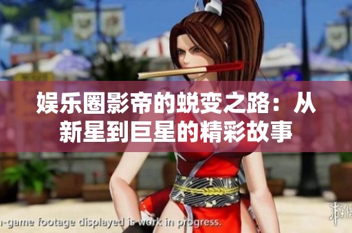 娱乐圈影帝的蜕变之路：从新星到巨星的精彩故事