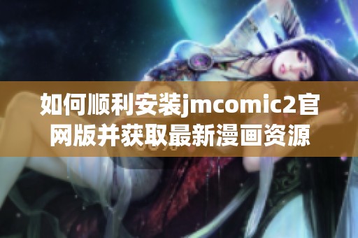 如何顺利安装jmcomic2官网版并获取最新漫画资源