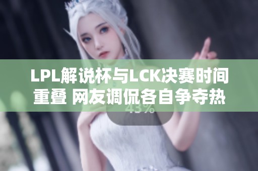 LPL解说杯与LCK决赛时间重叠 网友调侃各自争夺热度