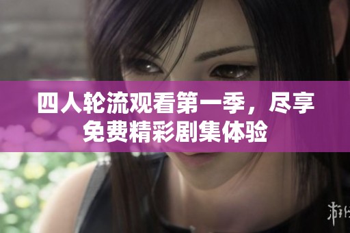 四人轮流观看第一季，尽享免费精彩剧集体验