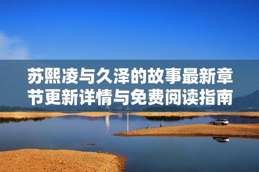 苏熙凌与久泽的故事最新章节更新详情与免费阅读指南