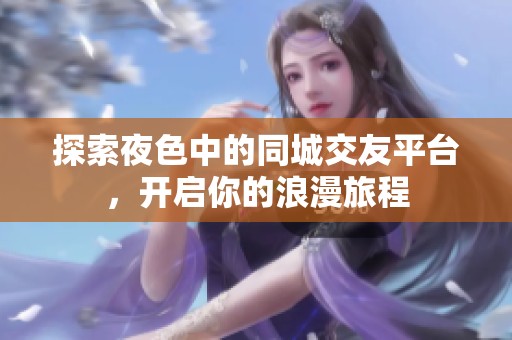 探索夜色中的同城交友平台，开启你的浪漫旅程
