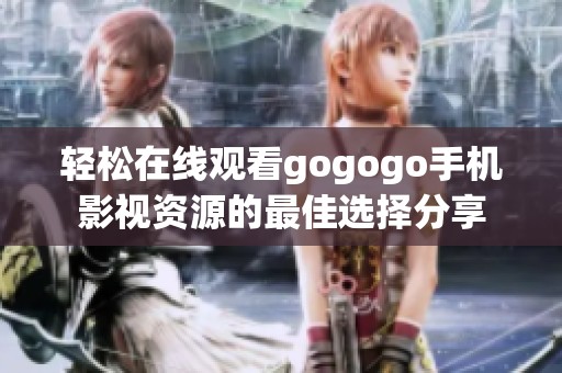 轻松在线观看gogogo手机影视资源的最佳选择分享