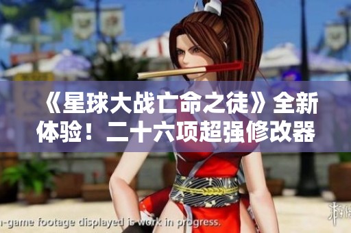 《星球大战亡命之徒》全新体验！二十六项超强修改器功能揭秘