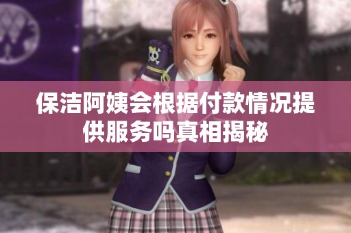 保洁阿姨会根据付款情况提供服务吗真相揭秘
