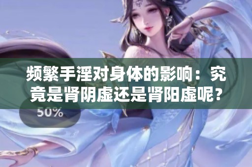 频繁手淫对身体的影响：究竟是肾阴虚还是肾阳虚呢？