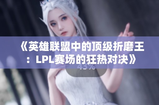 《英雄联盟中的顶级折磨王：LPL赛场的狂热对决》