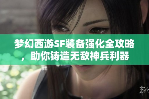 梦幻西游SF装备强化全攻略，助你铸造无敌神兵利器