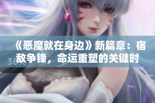 《恶魔就在身边》新篇章：宿敌争锋，命运重塑的关键时刻