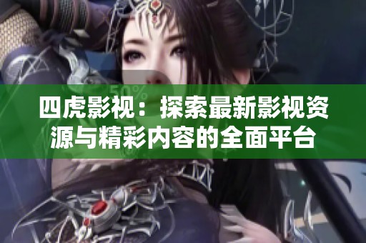 四虎影视：探索最新影视资源与精彩内容的全面平台
