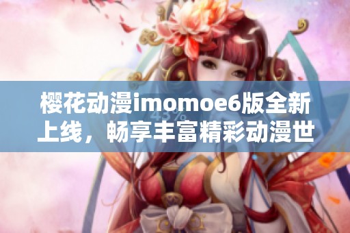 樱花动漫imomoe6版全新上线，畅享丰富精彩动漫世界