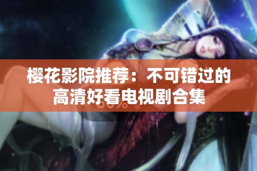 樱花影院推荐：不可错过的高清好看电视剧合集