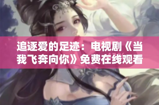 追逐爱的足迹：电视剧《当我飞奔向你》免费在线观看指南