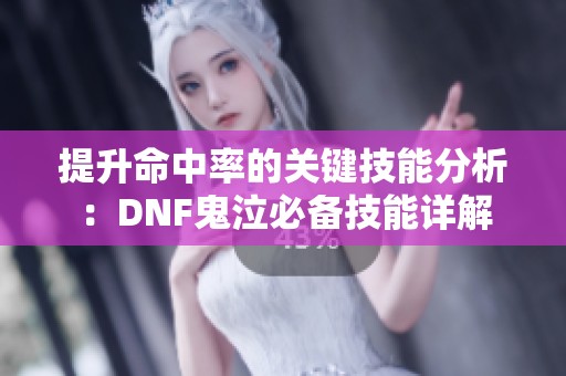 提升命中率的关键技能分析：DNF鬼泣必备技能详解