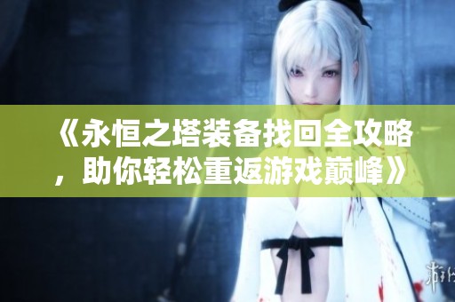 《永恒之塔装备找回全攻略，助你轻松重返游戏巅峰》