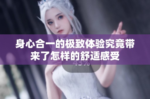 身心合一的极致体验究竟带来了怎样的舒适感受
