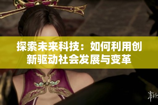 探索未来科技：如何利用创新驱动社会发展与变革