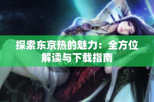 探索东京热的魅力：全方位解读与下载指南