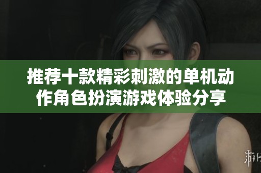 推荐十款精彩刺激的单机动作角色扮演游戏体验分享