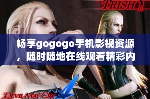 畅享gogogo手机影视资源，随时随地在线观看精彩内容
