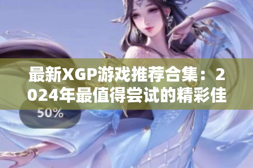 最新XGP游戏推荐合集：2024年最值得尝试的精彩佳作