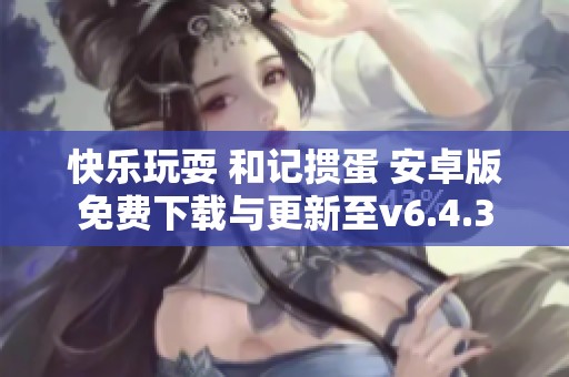 快乐玩耍 和记掼蛋 安卓版免费下载与更新至v6.4.3