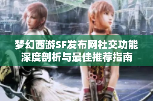 梦幻西游SF发布网社交功能深度剖析与最佳推荐指南