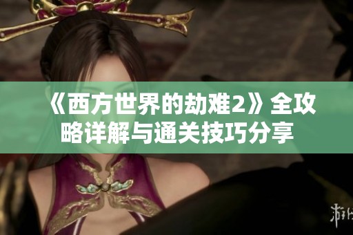 《西方世界的劫难2》全攻略详解与通关技巧分享