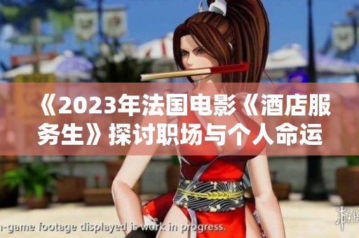 《2023年法国电影《酒店服务生》探讨职场与个人命运的交织》