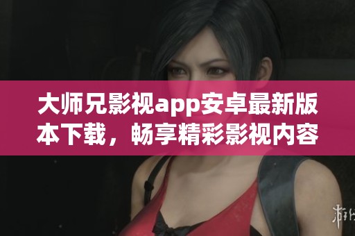 大师兄影视app安卓最新版本下载，畅享精彩影视内容！