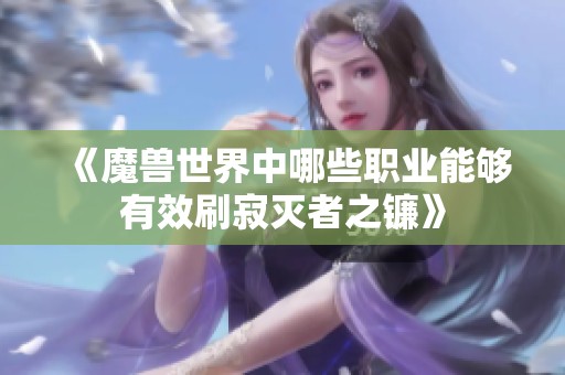 《魔兽世界中哪些职业能够有效刷寂灭者之镰》