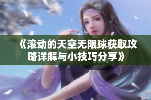 《滚动的天空无限球获取攻略详解与小技巧分享》
