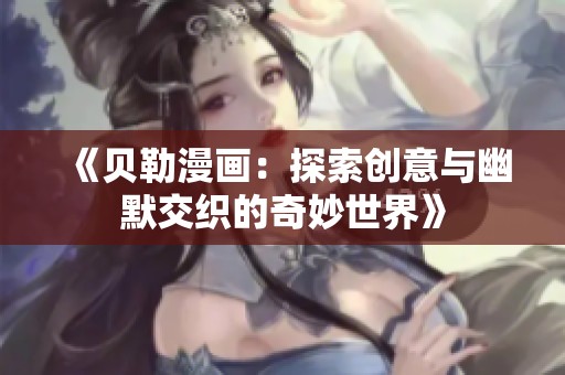《贝勒漫画：探索创意与幽默交织的奇妙世界》