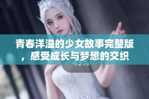 青春洋溢的少女故事完整版，感受成长与梦想的交织
