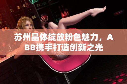 苏州晶体绽放粉色魅力，ABB携手打造创新之光