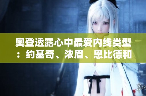 奥登透露心中最爱内线类型：约基奇、浓眉、恩比德和武切维奇